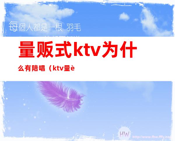 量贩式ktv为什么有陪唱（ktv量贩有陪唱吗）