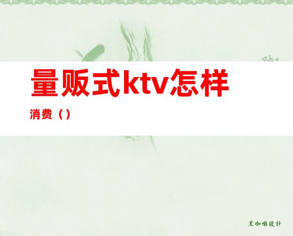 量贩式ktv怎样消费（）