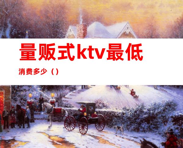 量贩式ktv最低消费多少（）