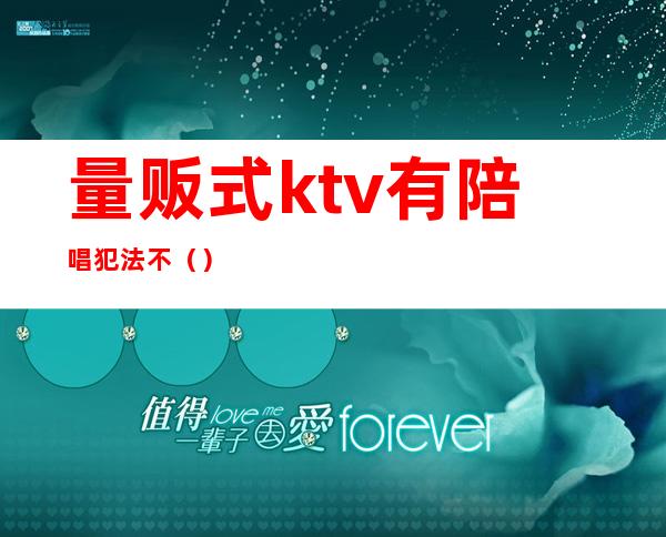 量贩式ktv有陪唱犯法不（）