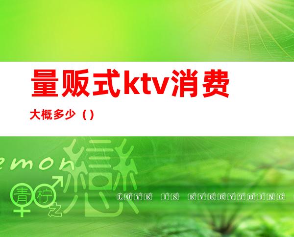 量贩式ktv消费大概多少（）