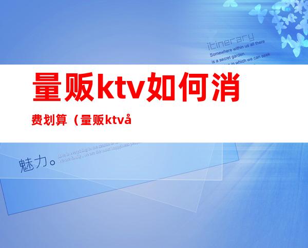 量贩ktv如何消费划算（量贩ktv区别）