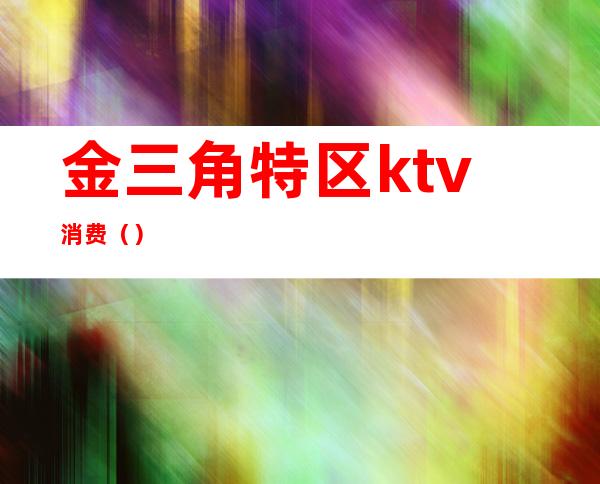 金三角特区ktv消费（）