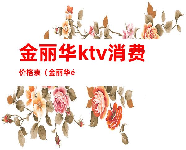 金丽华ktv消费价格表（金丽华酒店ktv）