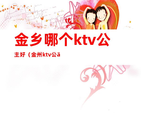 金乡哪个ktv公主好（金州ktv公主）