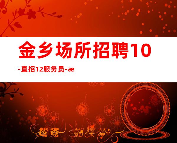 金乡场所招聘10-直招12服务员-改善生活