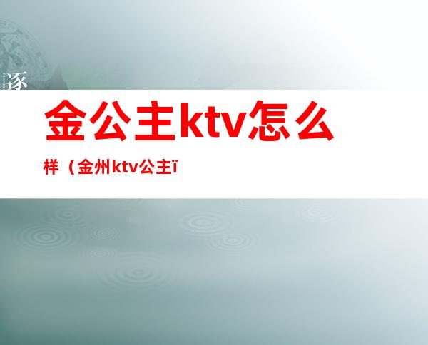 金公主ktv怎么样（金州ktv公主）