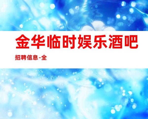 金华临时娱乐酒吧招聘信息-全职都可