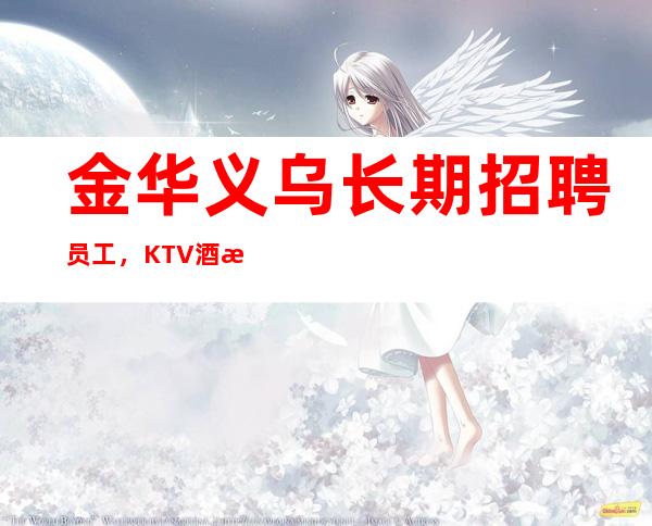 金华义乌长期招聘员工，KTV酒水促销员，12百起