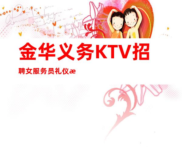 金华义务KTV招聘女服务员礼仪服务生兼职信息