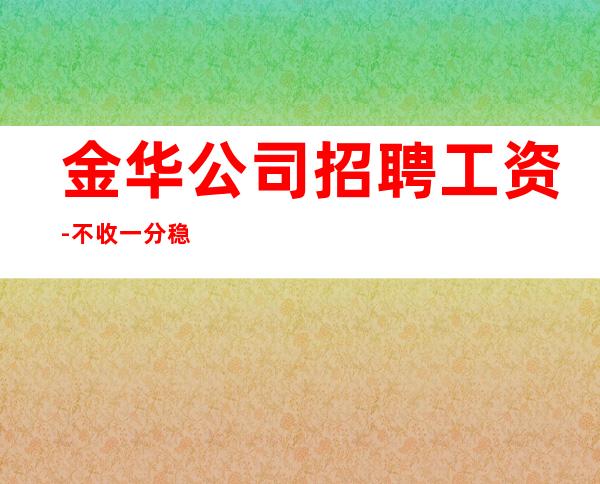 金华公司招聘工资-不收一分稳定赚-求职在线咨询