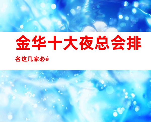 金华十大夜总会排名这几家必须知道，少不了它的道理