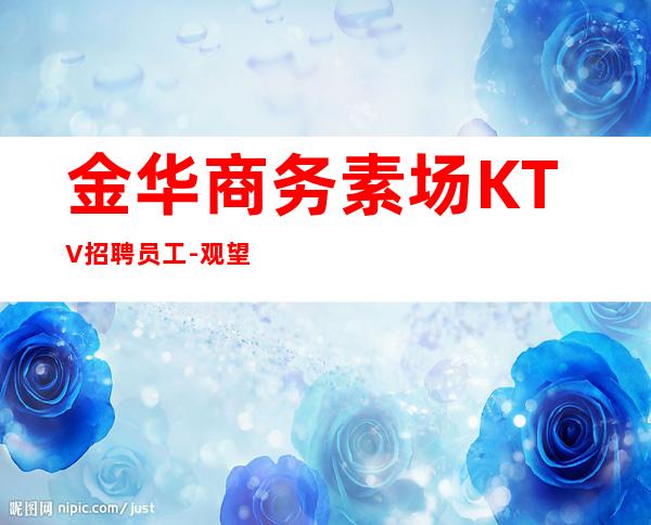 金华商务素场KTV招聘员工-观望不行动永远是观众