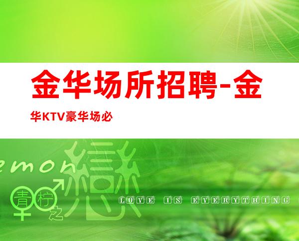 金华场所招聘-金华KTV豪华场必看月收超高