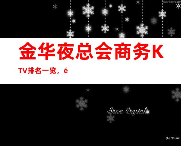 金华夜总会商务KTV排名一览，高端的夜总会消费水平