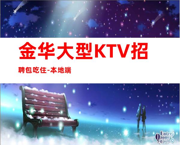 金华大型KTV招聘包吃住-本地端场子