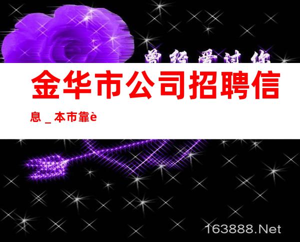 金华市公司招聘信息＿本市靠谱的招聘