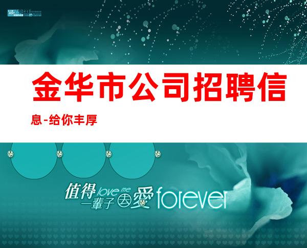 金华市公司招聘信息-给你丰厚的回报