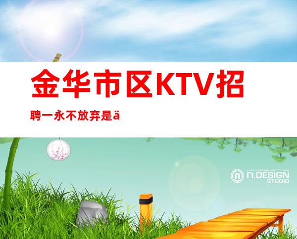 金华市区KTV招聘一永不放弃是你梦想实现的秘诀