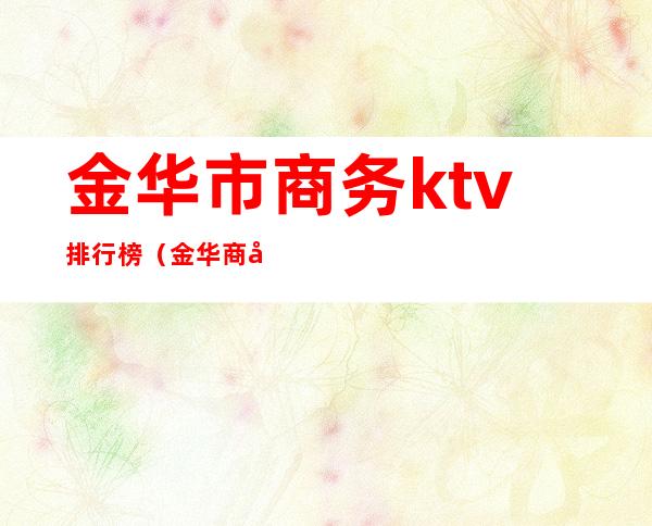 金华市商务ktv排行榜（金华商务KTV）