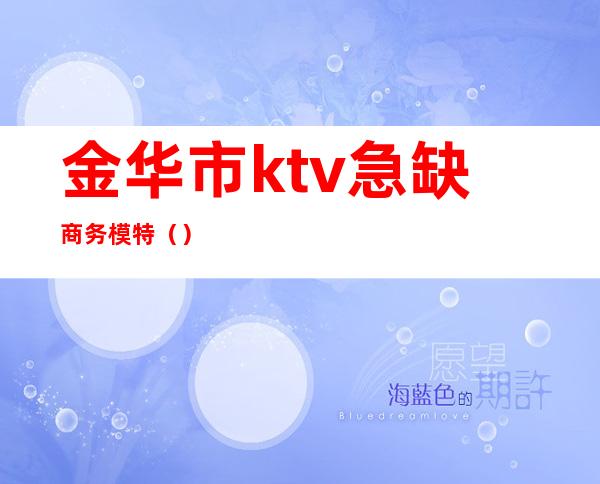 金华市ktv急缺商务模特（）