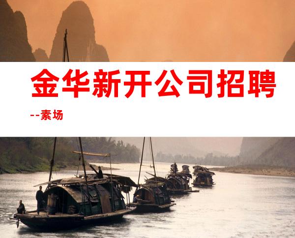 金华新开公司招聘--素场