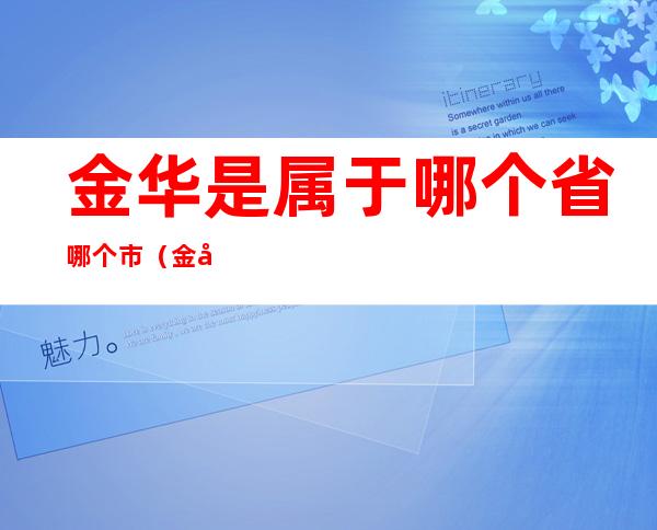 金华是属于哪个省哪个市（金华是属于哪个省哪个市的）