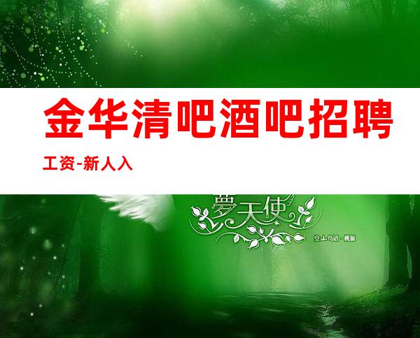 金华清吧酒吧招聘工资-新人入行可放心加入