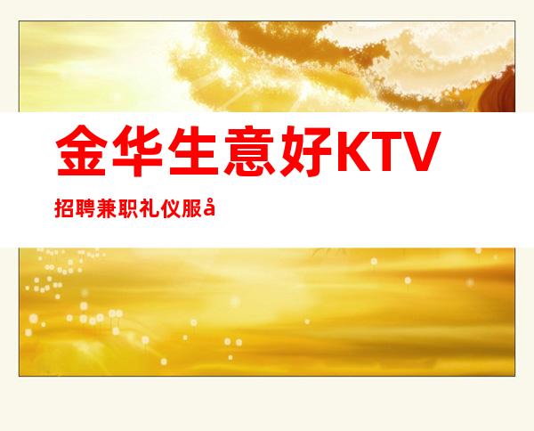金华生意好KTV招聘兼职礼仪服务员公司直招