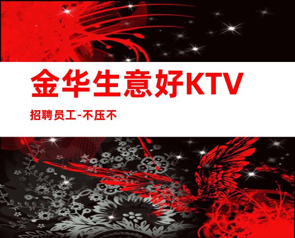 金华生意好KTV招聘员工-不压不扣场