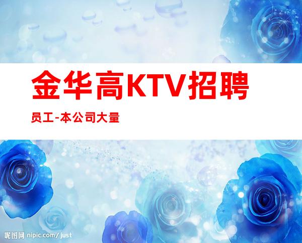 金华高KTV招聘员工- 本公司大量招聘