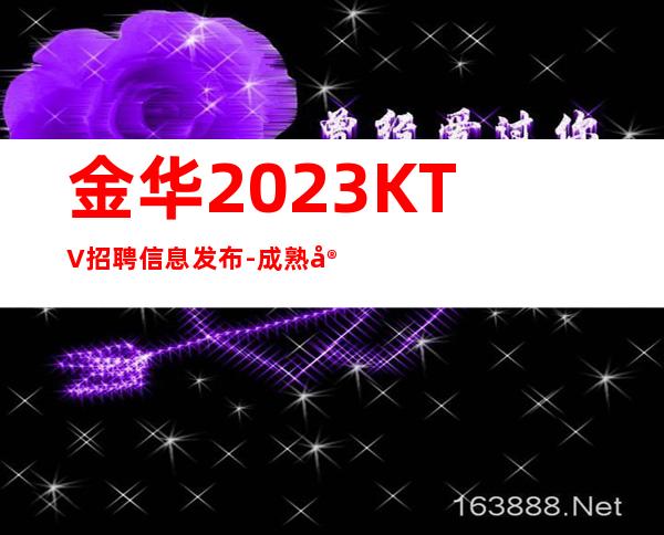 金华2023KTV招聘信息发布-成熟实力团队