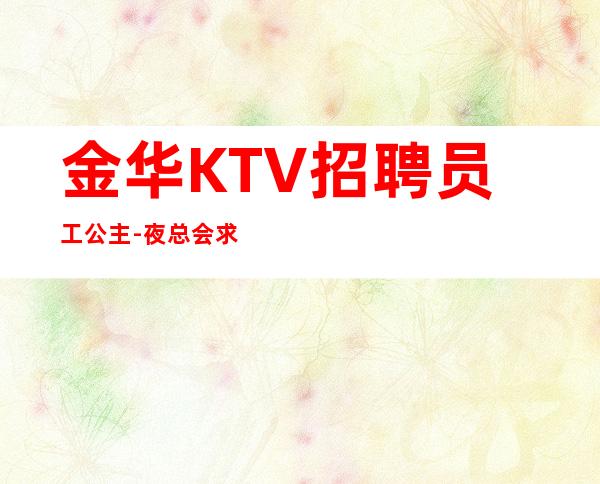 金华KTV招聘员工公主-夜总会求职快速查看