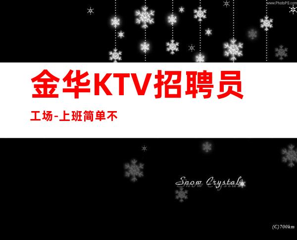 金华KTV招聘员工场-上班简单不需要喝很多酒