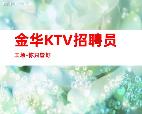 金华KTV招聘员工场-你只管好