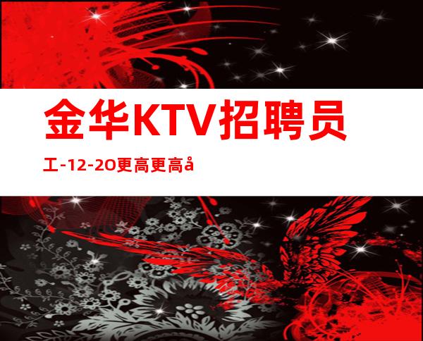 金华KTV招聘员工-12-2O更高更高场