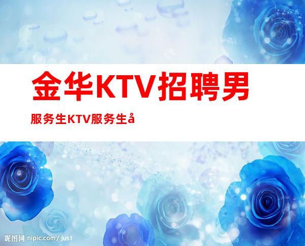 金华KTV招聘男服务生=KTV服务生哪里值得我们期待