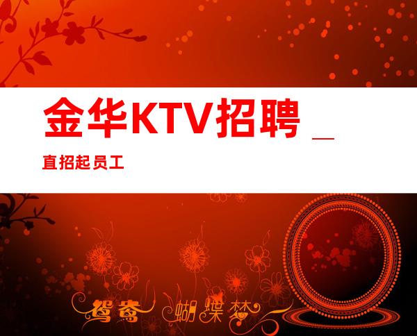 金华KTV招聘＿直招起员工