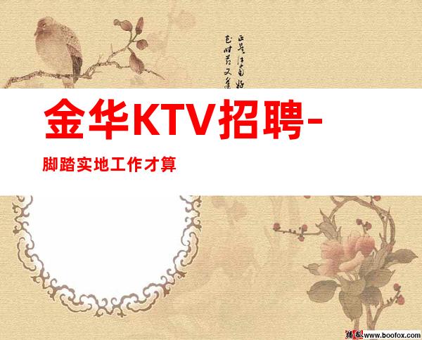 金华KTV招聘-脚踏实地工作才算明智之举