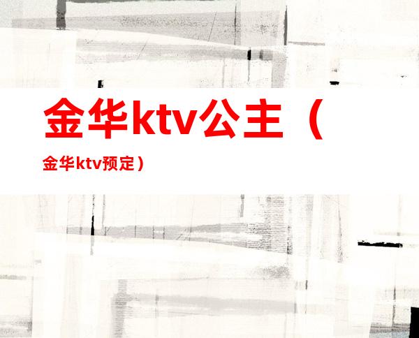 金华ktv公主（金华ktv预定）