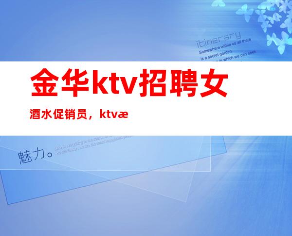 金华ktv招聘女酒水促销员，ktv招聘信息-专业团队带你