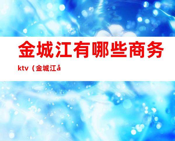 金城江有哪些商务ktv（金城江区商务局）