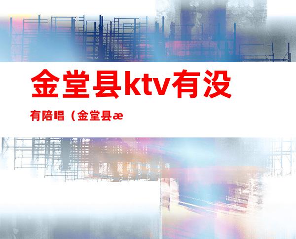 金堂县ktv有没有陪唱（金堂县歌舞厅）