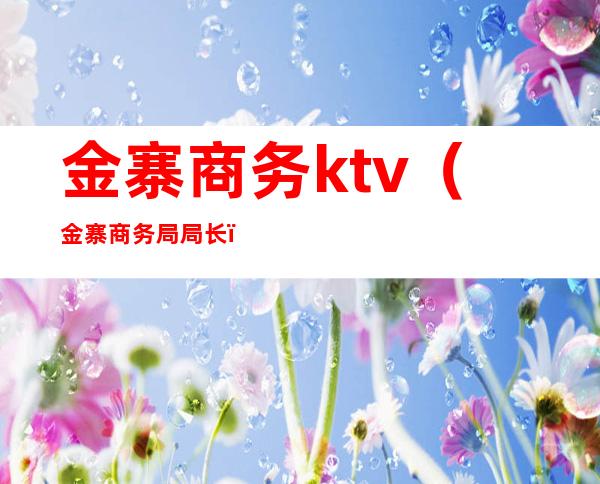 金寨商务ktv（金寨商务局局长）