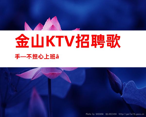 金山KTV招聘歌手—不担心上班—快来详情