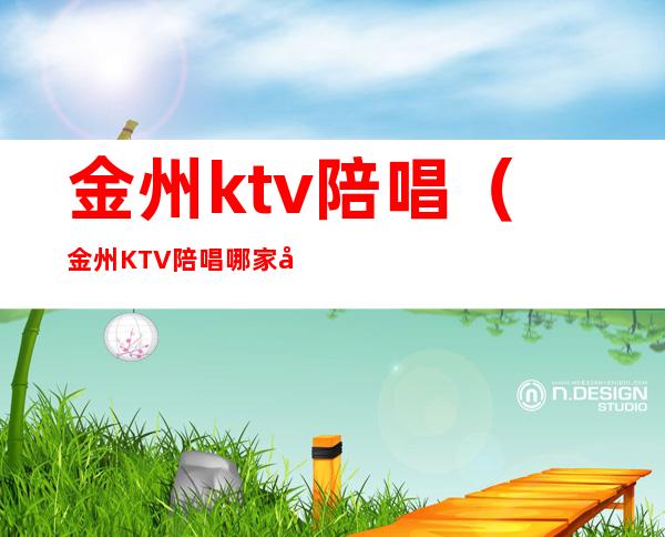 金州ktv陪唱（金州KTV陪唱哪家好）