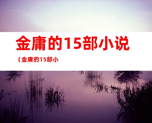 金庸的15部小说（金庸的15部小说主角）