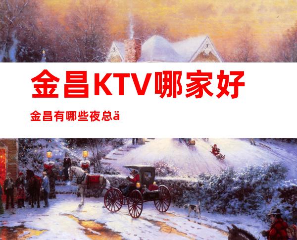 金昌KTV哪家好金昌有哪些夜总会好玩