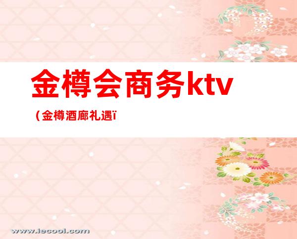 金樽会商务ktv（金樽酒廊礼遇）