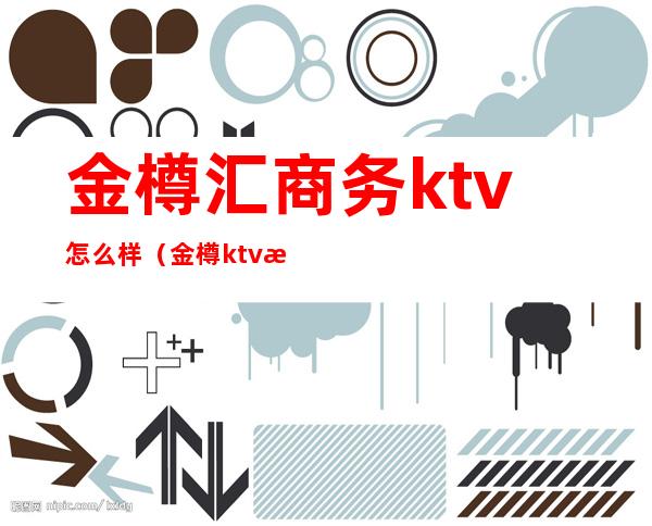 金樽汇商务ktv怎么样（金樽ktv消费贵吗）